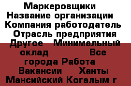 Маркеровщики › Название организации ­ Компания-работодатель › Отрасль предприятия ­ Другое › Минимальный оклад ­ 44 000 - Все города Работа » Вакансии   . Ханты-Мансийский,Когалым г.